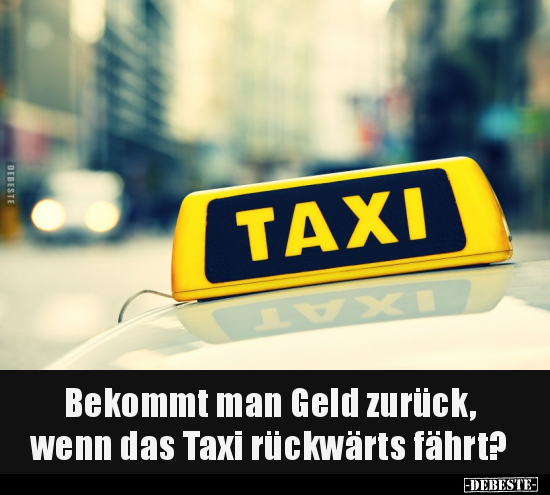 Bekommt man Geld zurück, wenn das Taxi rückwärts fährt?.. - Lustige Bilder | DEBESTE.de