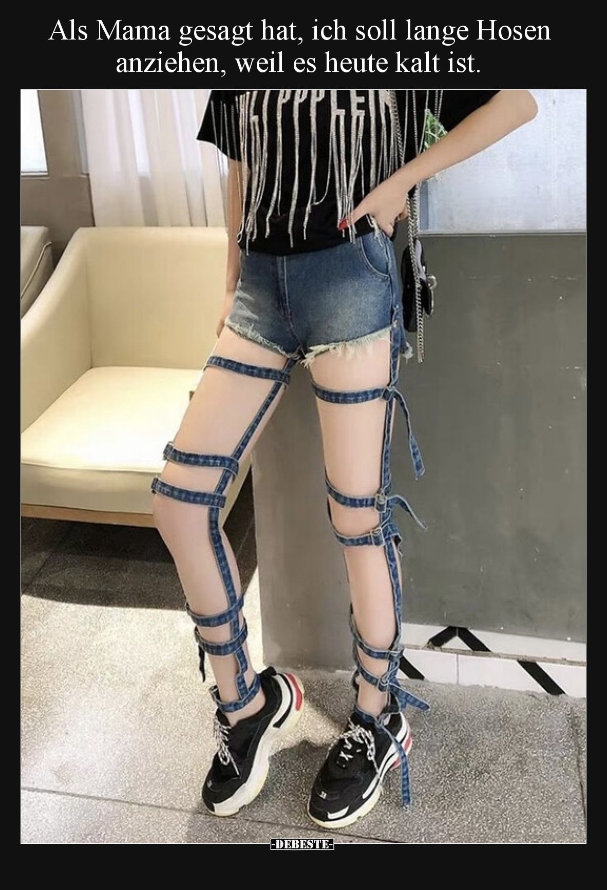 Als Mama gesagt hat, ich soll lange Hosen anziehen, weil es heute kalt ist.