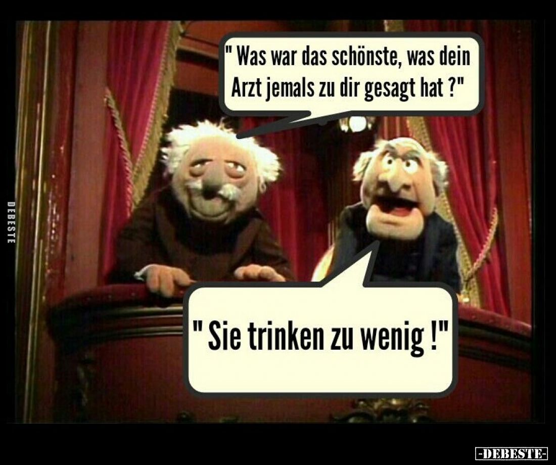 "Was war das schönste, was dein Arzt jemals zu dir gesagt hat?" -
"Sie trinken zu wenig!"