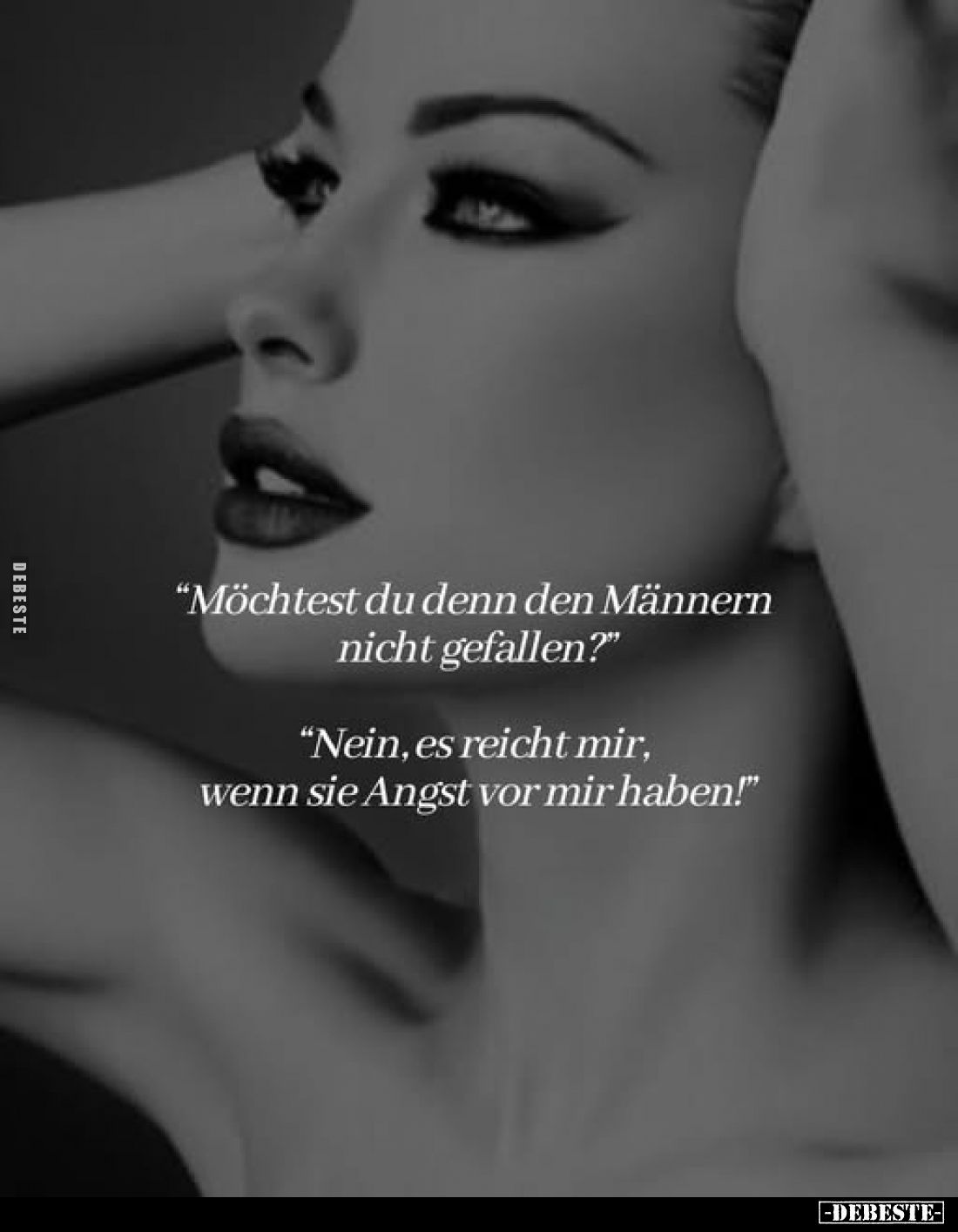 "Möchtest du denn den Männern nicht gefallen?"
"Nein, es reicht mir, wenn sie Angst vor mir haben!"