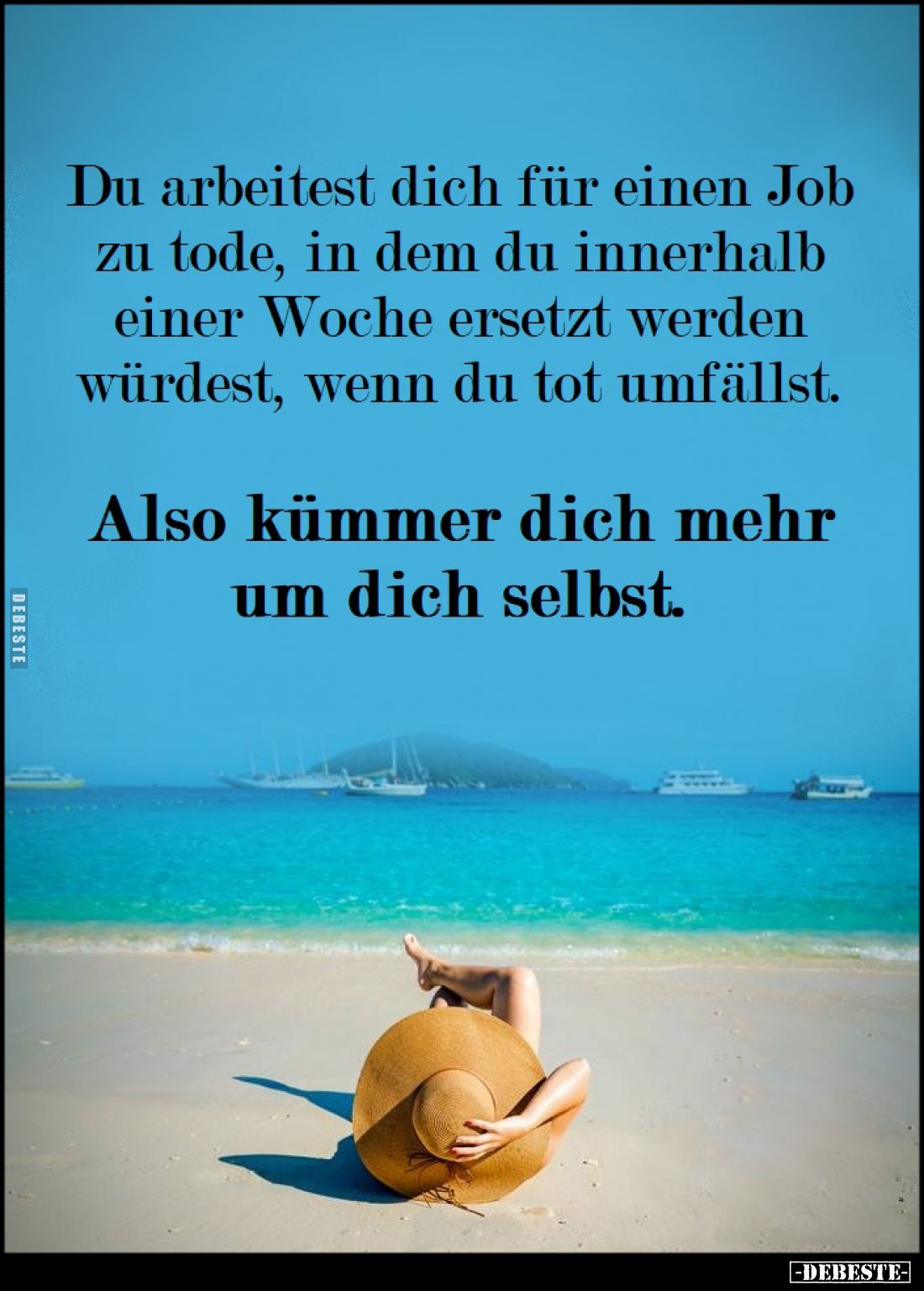 Du arbeitest dich für einen Job zu Tode, in dem du innerhalb einer Woche ersetzt werden würdest, wenn du tot umfällst.
Also...