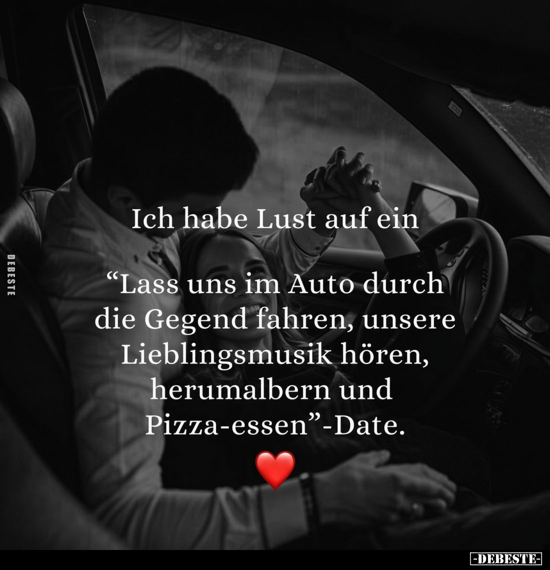 Ich habe Lust auf ein

„Lass uns im Auto durch die Gegend fahren, unsere Lieblingsmusik hören, herumalbern und Pizza-essen“...