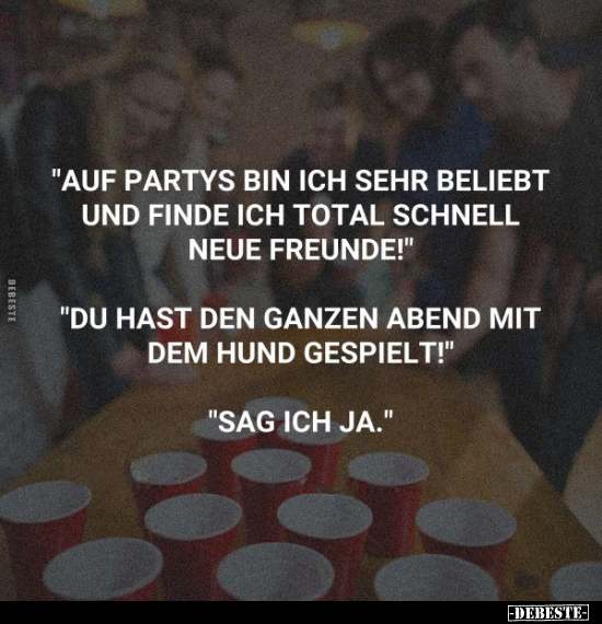 "Auf Partys bin ich sehr beliebt und finde ich total.." - Lustige Bilder | DEBESTE.de