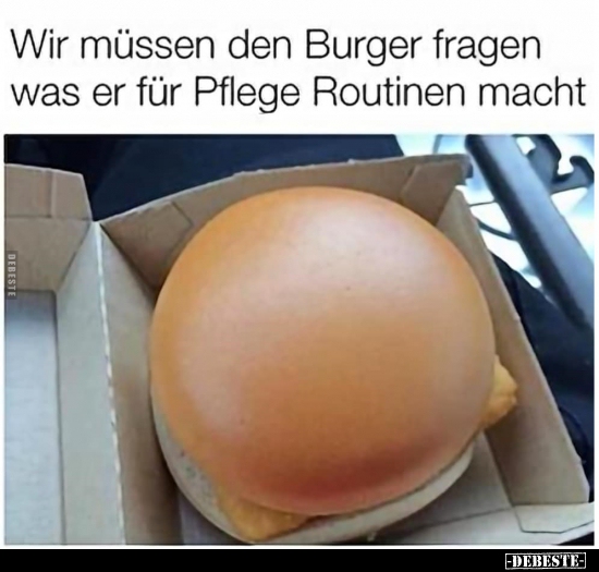 Wir müssen den Burger fragen was er für Pflege Routinen..