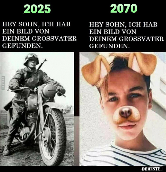 2025:
Hey Sohn, ich hab ein Bild von deinem Großvater gefunden. -
2070:
Hey Sohn, ich hab ein Bild von deinem Großvater ge...