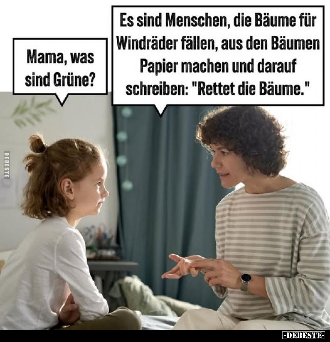 Mama, was sind Grüne?
Es sind Menschen, die Bäume für Windräder fällen, aus den Bäumen Papier machen und darauf schreiben: &...