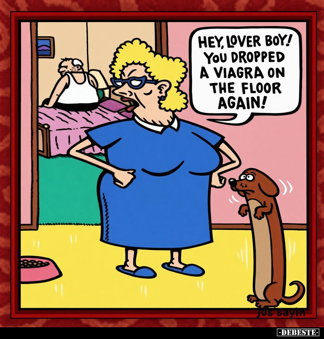 Hey, lover boy! You dropped a viagra on the floor again!
