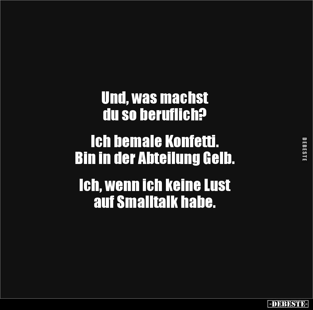 Und, was machst 
du so beruflich?


Ich bemale Konfetti. 
Bin in der Abteilung Gelb.


Ich, wenn ich keine Lust 
auf...