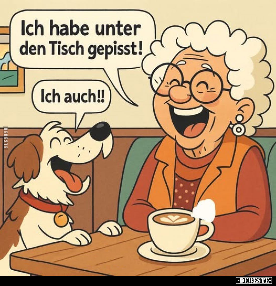 Ich habe unter den Tisch gepisst!
Ich auch!!