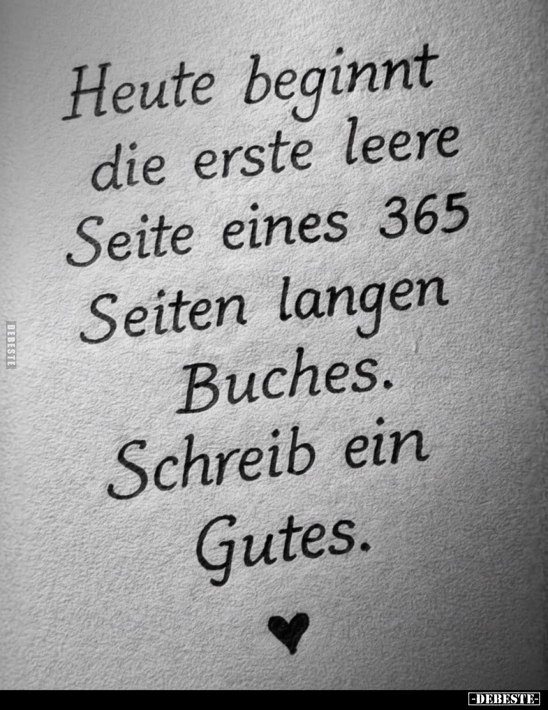 Heute beginnt die erste leere Seite eines 365 Seiten langen Buches. Schreib ein Gutes.