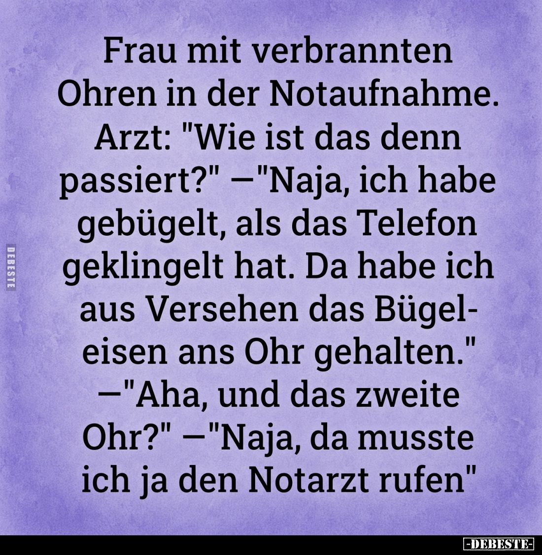 Frau mit verbrannten Ohren in der Notaufnahme.
-
Arzt: "Wie ist das denn passiert?" — "Naja, ich habe gebüge...