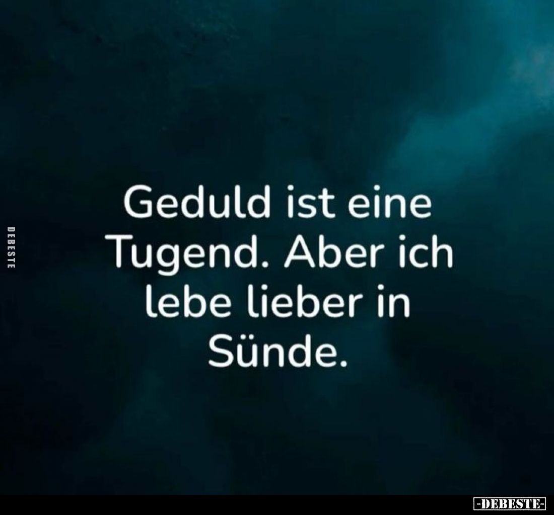 Geduld ist eine Tugend. Aber ich lebe lieber in Sünde.