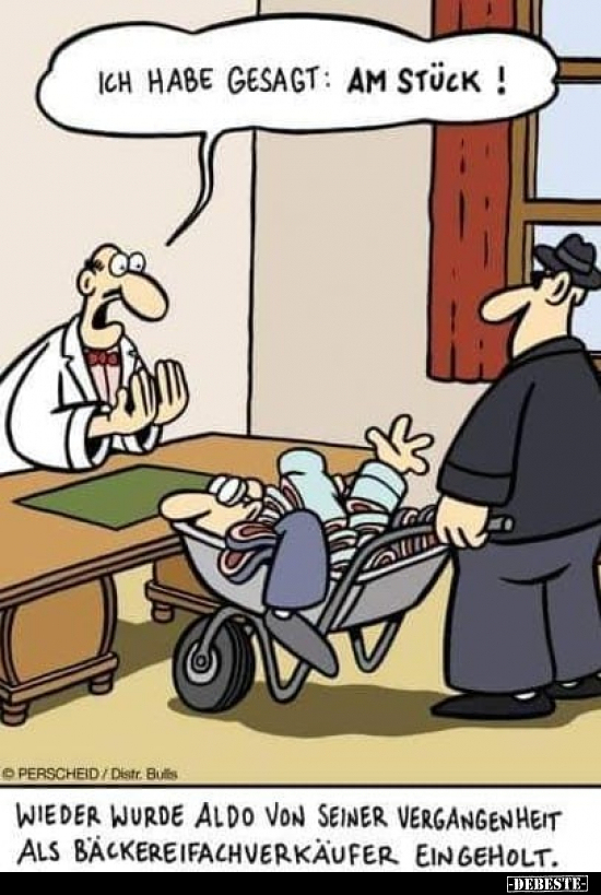 Ich habe gesagt: am Stück!
Wieder wurde Aldo von seiner Vergangenheit als Bäckereifachverkäufer eingeholt.