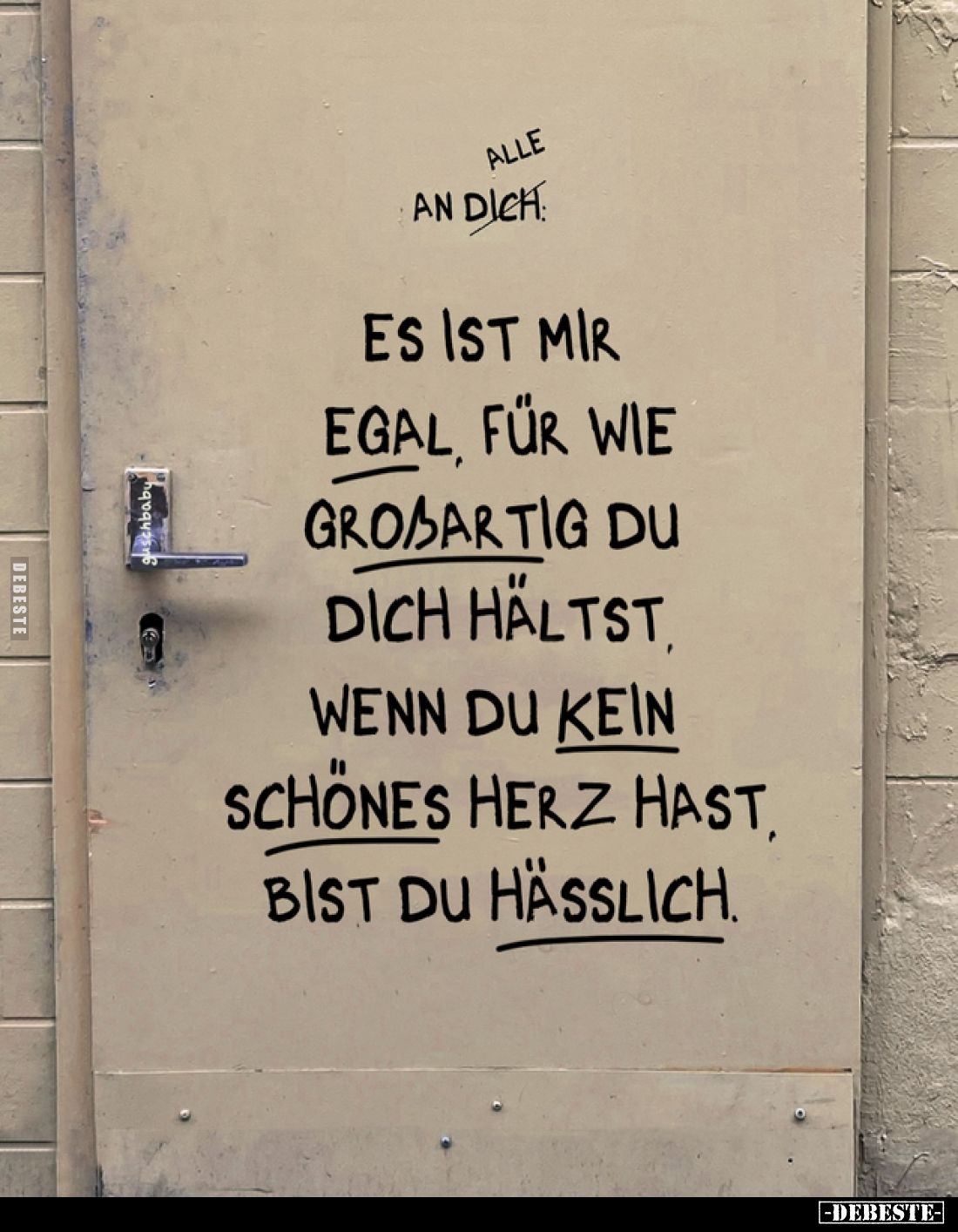Es ist mir egal, für wie großartig du dich hältst wenn du kein schönes Herz hast, bist du hässlich.