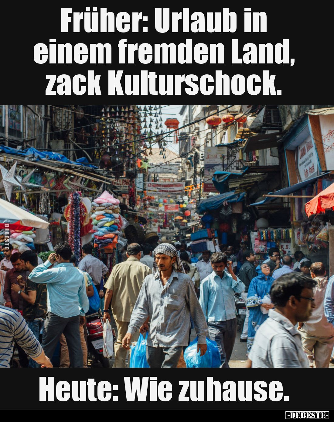Früher: Urlaub in einem
fremden Land, zack Kulturschock.
Heute: Wie zuhause.