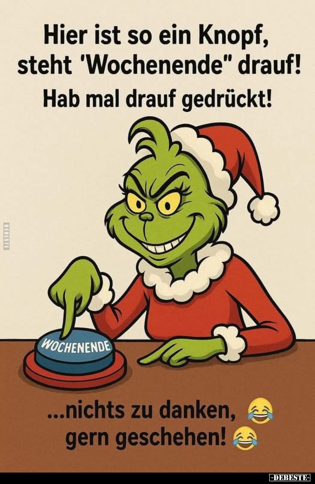 Hier ist so ein Knopf, steht 'Wochenende" drauf!
Hab mal drauf gedrückt!
WOCHENENDE
...nichts zu danken, gern gescheh...