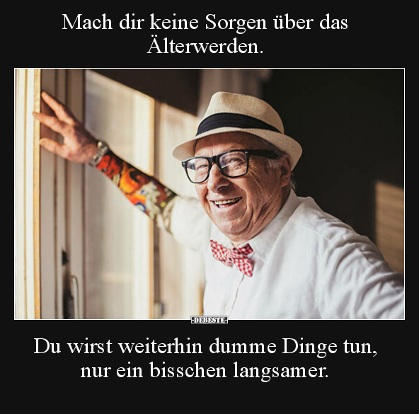 Mach dir keine Sorgen über das Älterwerden... - Lustige Bilder | DEBESTE.de