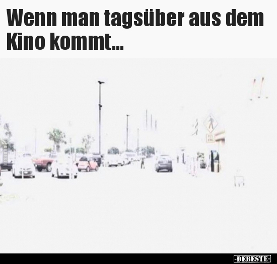 Wenn man tagsüber aus dem Kino kommt...
