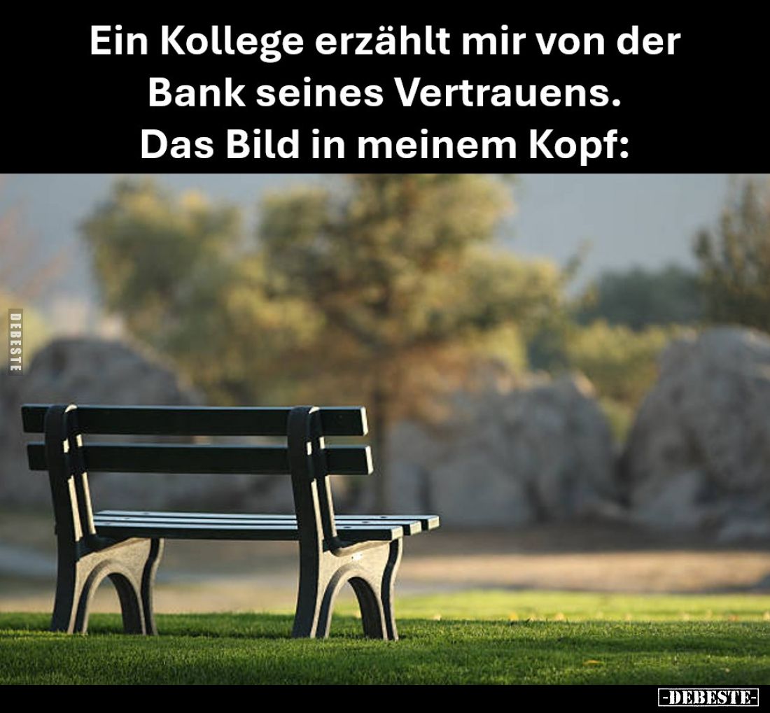 Ein Kollege erzählt mir von der Bank seines Vertrauens.
Das Bild in meinem Kopf:
