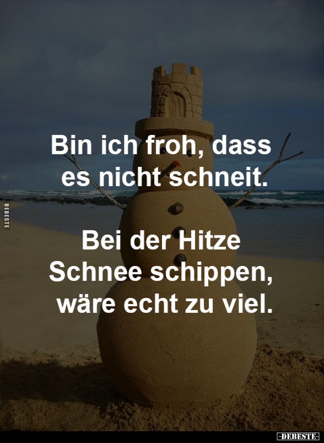 Bin ich froh, dass 
es nicht schneit.

Bei der Hitze 
Schnee schippen, 
wäre echt zu viel.