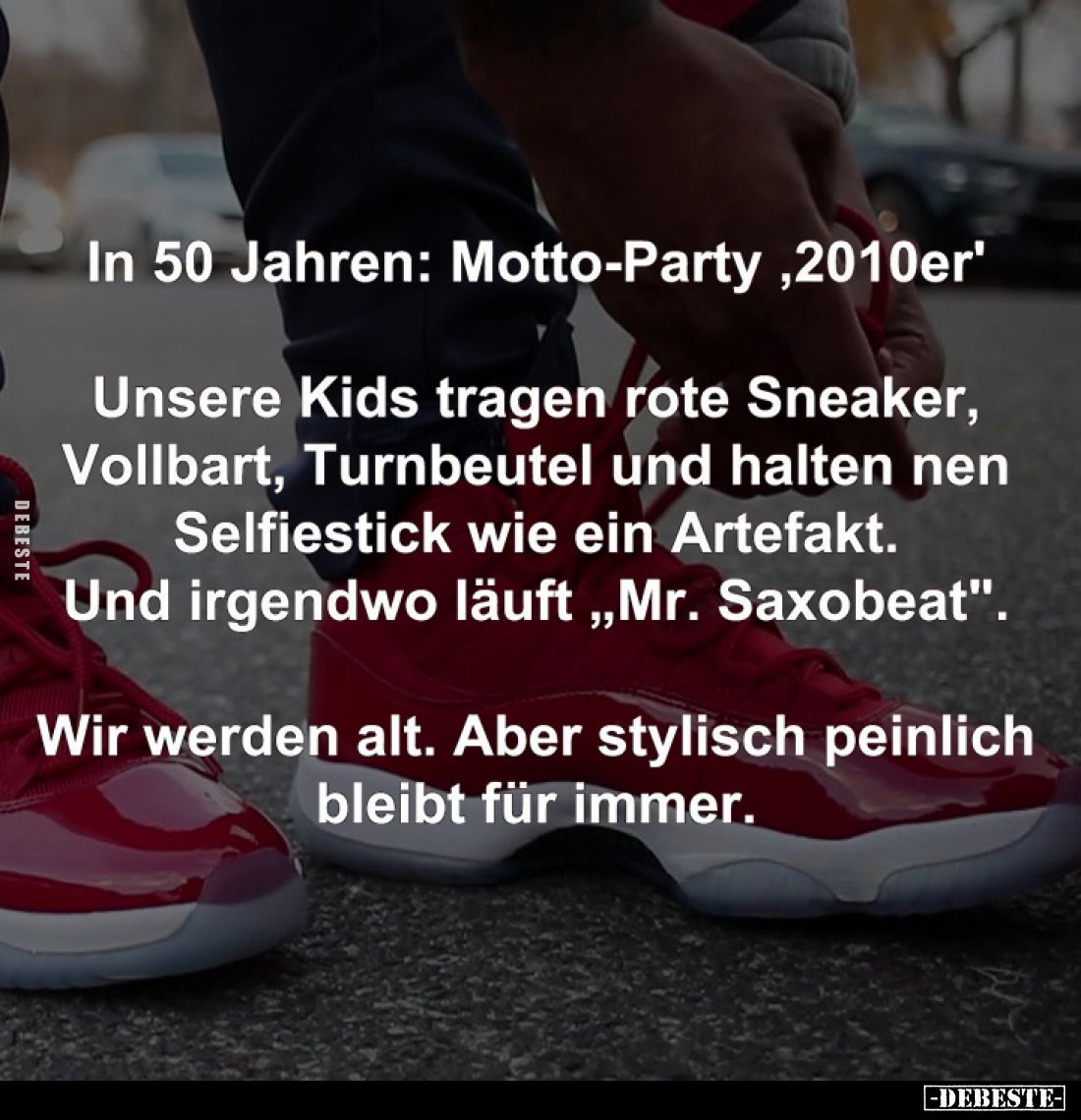 In 50 Jahren: Motto-Party '2010er' -
Unsere Kids tragen rote Sneaker, Vollbart, Turnbeutel und halten nen Selfiestick wie ei...