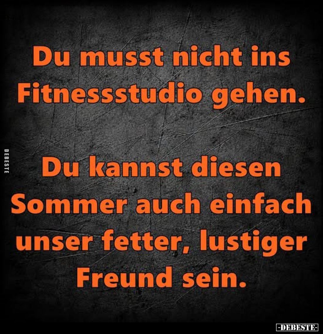 Du musst nicht ins Fitnessstudio gehen.
Du kannst diesen Sommer auch einfach unser fetter, lustiger Freund sein.
