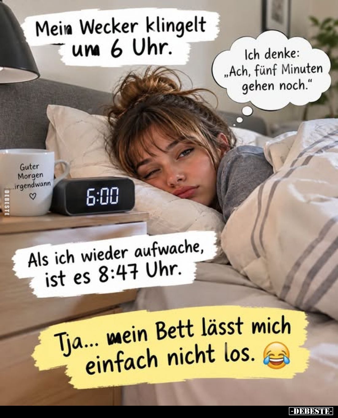 Mein Wecker klingelt um 6 Uhr.
Ich denke: „Ach, fünf Minuten gehen noch."
Als ich wieder aufwache, ist es 8:47 Uhr.
T...
