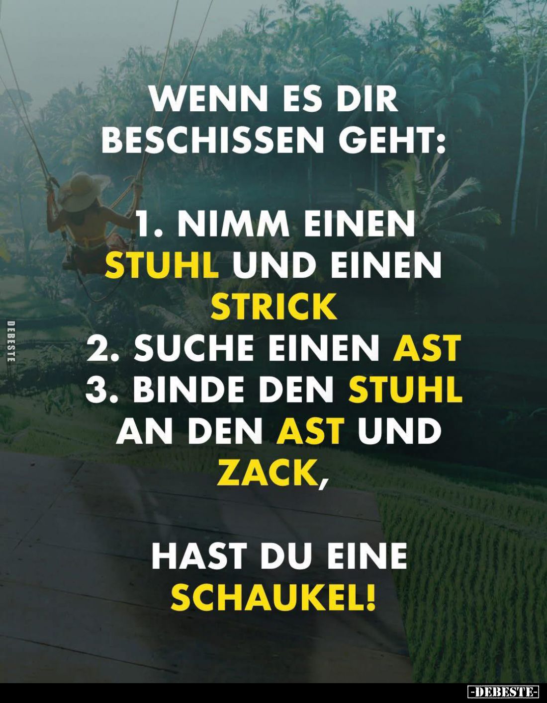 Wenn es dir beschissen geht:
1. Nimm einen
Stuhl und einen Strick;
2. Suche einen Ast;
3. Binde den Stuhl an den Ast und ...