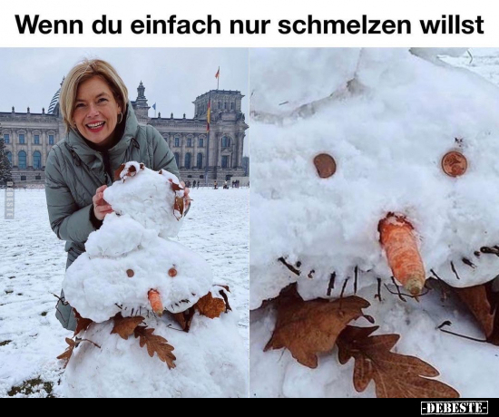 Wenn du einfach nur schmelzen willst