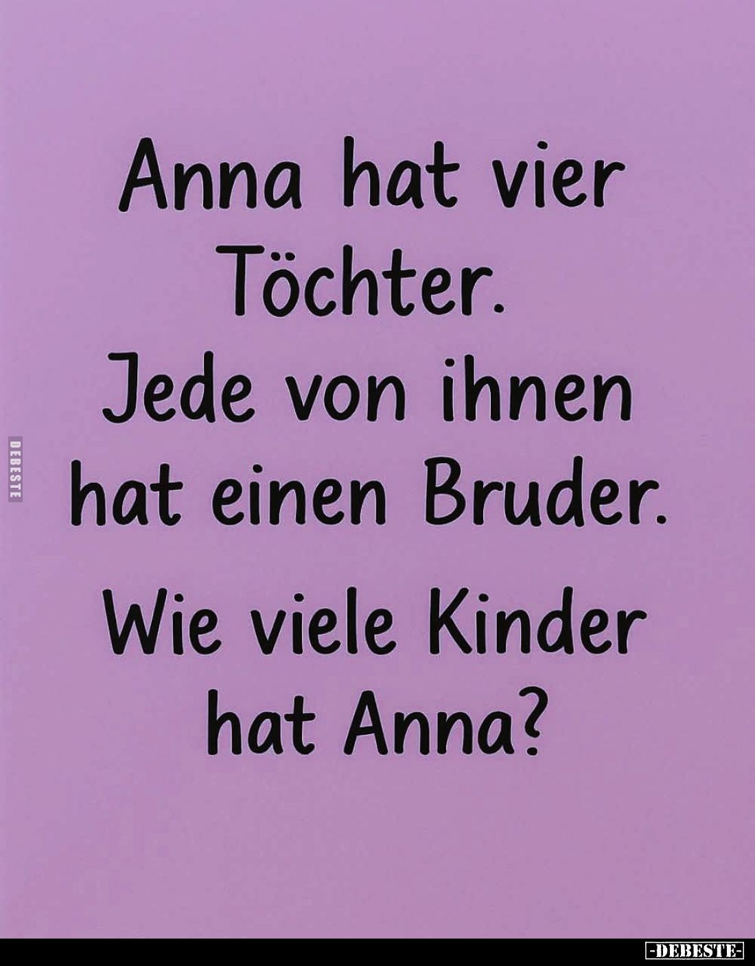 Anna hat vier Töchter.
Jede von ihnen hat einen Bruder.
Wie viele Kinder hat Anna?