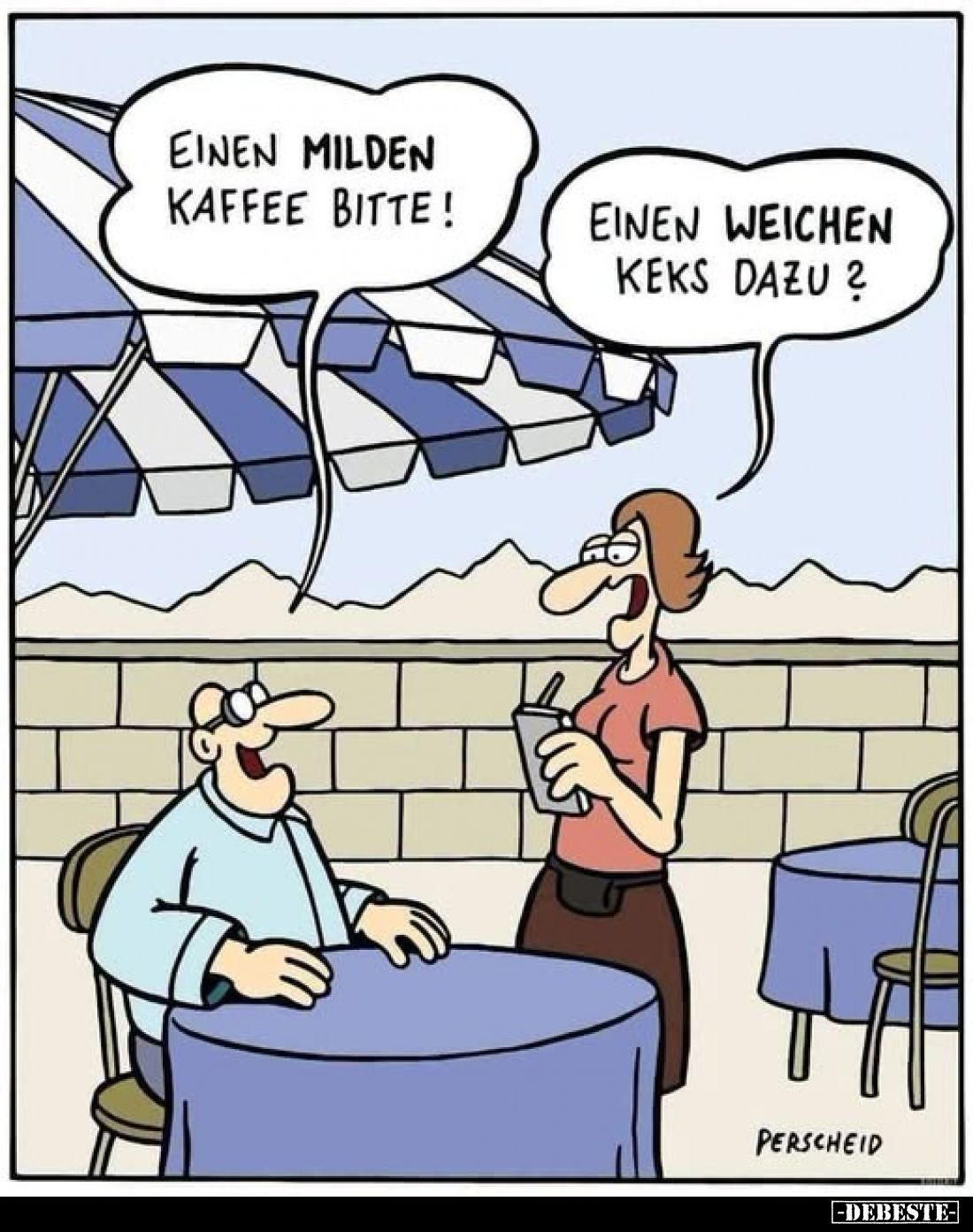 Einen milden Kaffee bitte!
Einen weichen Keks dazu?