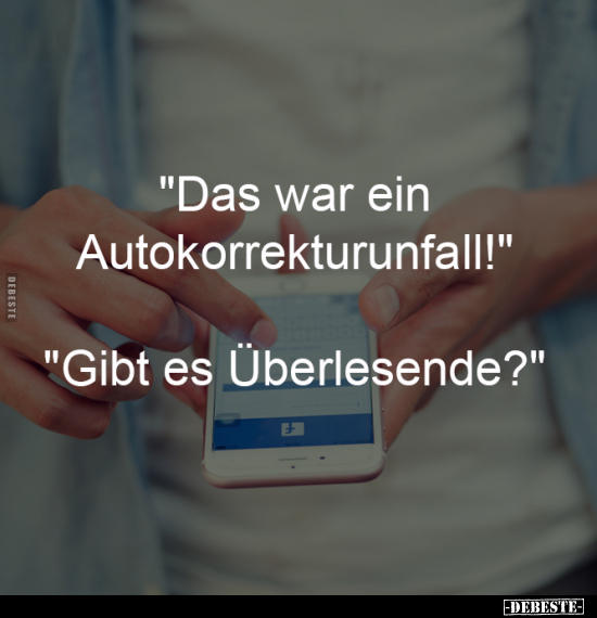 "Das war ein 
Autokorrekturunfall!" 
-
"Gibt es Überlesende?"