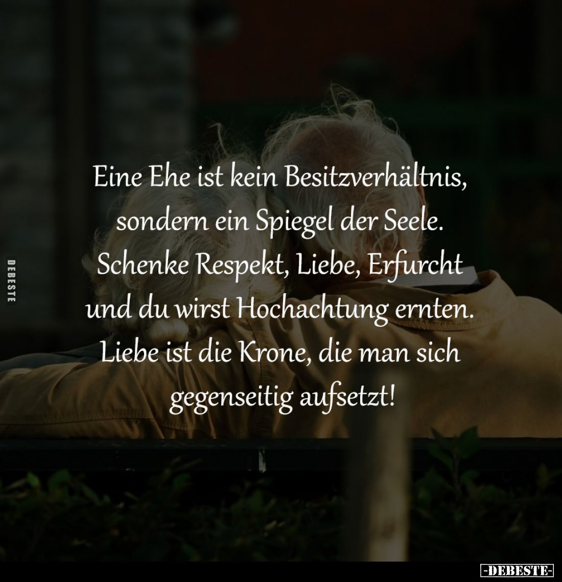 Eine Ehe ist kein Besitzverhältnis, 
sondern ein Spiegel der Seele. 
Schenke Respekt, Liebe, Erfurcht 
und du wirst Hochac...