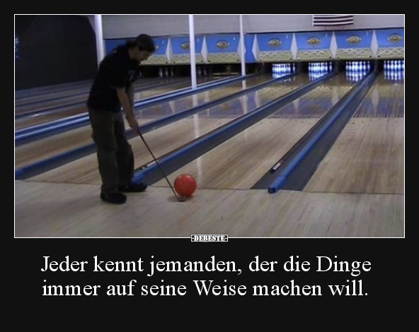 Jeder kennt jemanden, der die Dinge immer auf seine Weise..