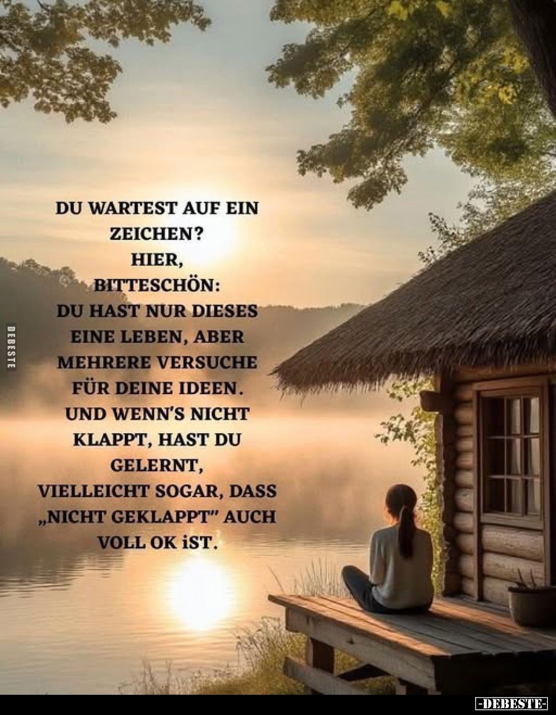 Du wartest auf ein Zeichen?
Hier,
bitteschön:
du hast nur dieses eine Leben, aber mehrere versuche für deine Ideen.
und w...