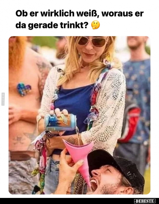 Ob er wirklich weiß, woraus er da gerade trinkt?