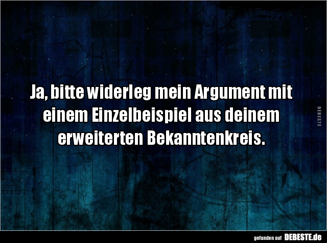 Ja, bitte widerleg mein Argument mit
einem Einzelbeispiel aus deinem 
erweiterten Bekanntenkreis.