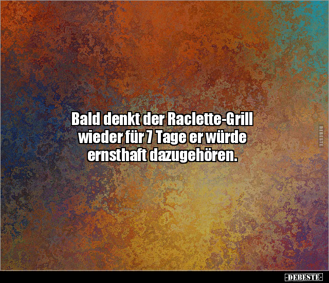 Bald denkt der Raclette-Grill wieder für 7 Tage er würde.. - Lustige Bilder | DEBESTE.de