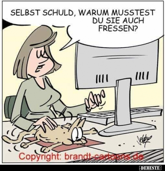 Selbst Schuld, warum musstest du sie auch fressen?..