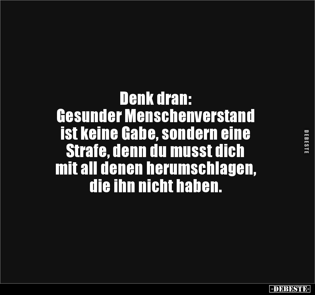 Denk dran:
Gesunder Menschenverstand 
ist keine Gabe, sondern eine 
Strafe, denn du musst dich 
mit all denen herumschlag...