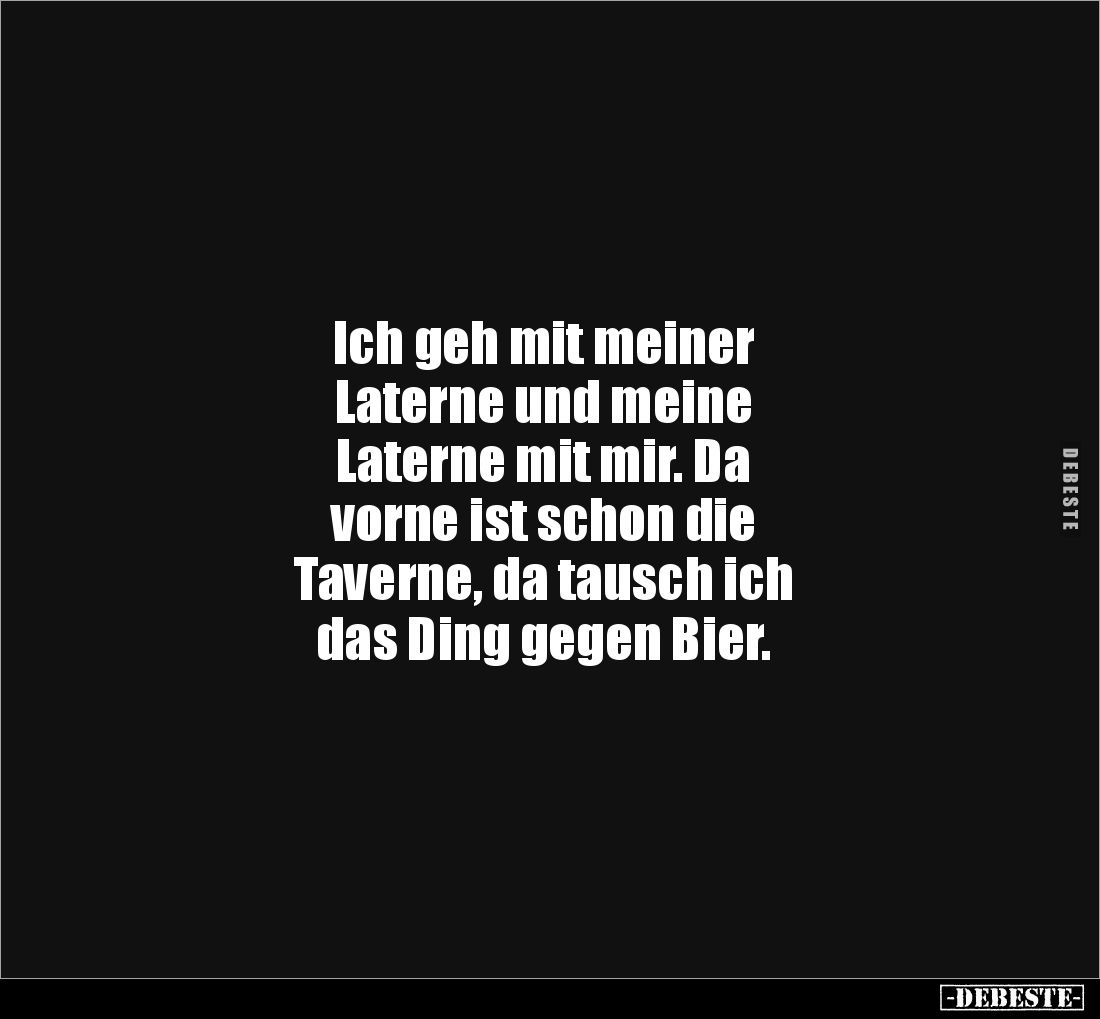 Ich geh mit meiner
Laterne und meine
Laterne mit mir. Da
vorne ist schon die
Taverne, da tausch ich
das Ding gegen Bier.