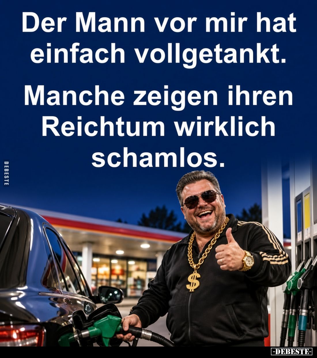 Der Mann vor mir hat einfach vollgetankt.
Manche zeigen ihren Reichtum wirklich schamlos.