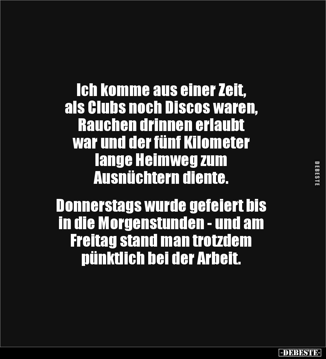 Ich komme aus einer Zeit,
als Clubs noch Discos waren,
Rauchen drinnen erlaubt
war und der fünf Kilometer
lange Heimweg z...