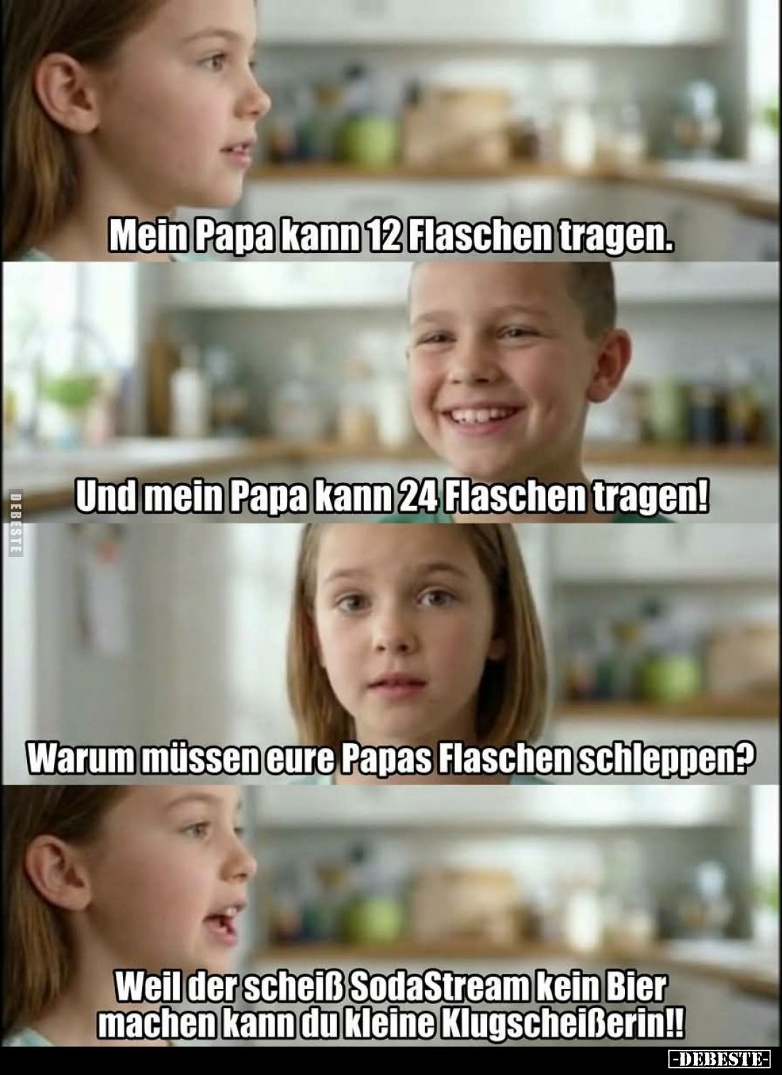 Mein Papa kann 12 Flaschen tragen.
Und mein Papa kann 24 Flaschen tragen!
Warum müssen eure Papas Flaschen schleppen?
Weil...