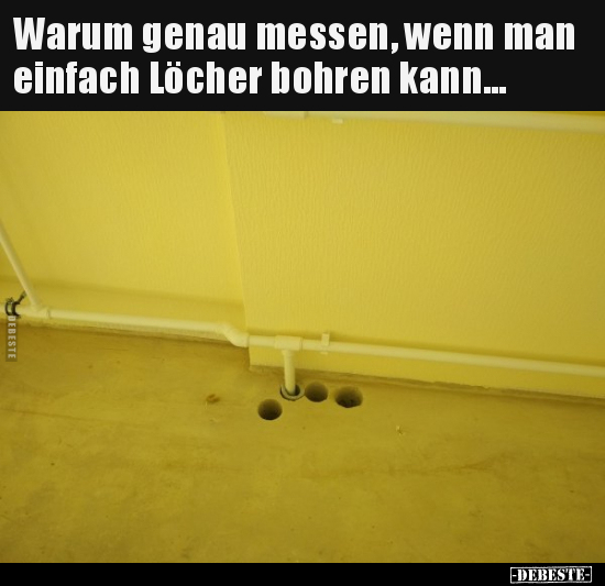 Warum genau messen, wenn man einfach Löcher bohren.. - Lustige Bilder | DEBESTE.de