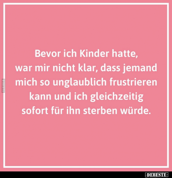 Bevor ich Kinder hatte, war mir nicht klar.. - Lustige Bilder | DEBESTE.de