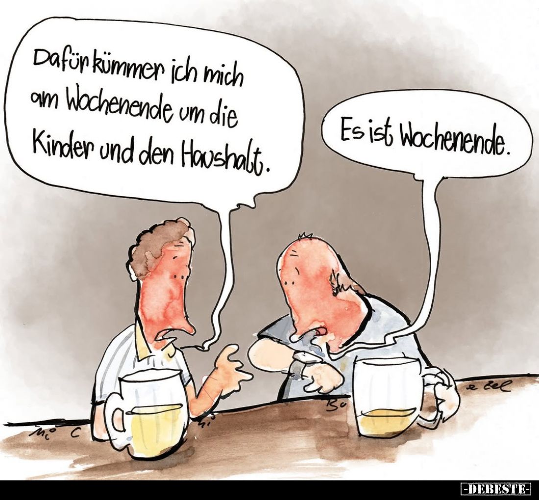 Dafür kümmer ich mich am Wochenende um die Kinder und den Haushalt.
-
Es ist Wochenende.