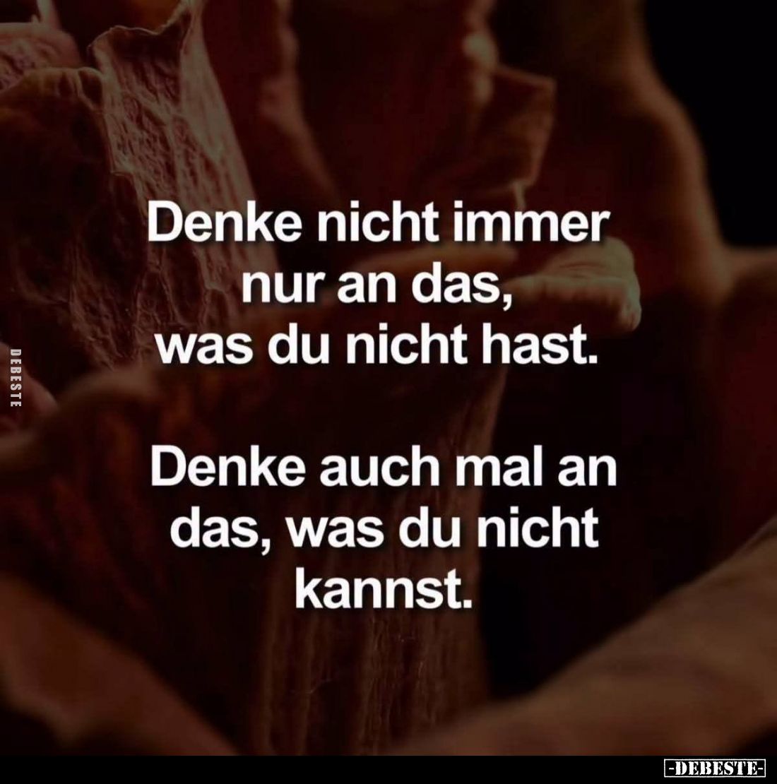 Denke nicht immer nur an das, was du nicht hast.
Denke auch mal an das, was du nicht kannst.