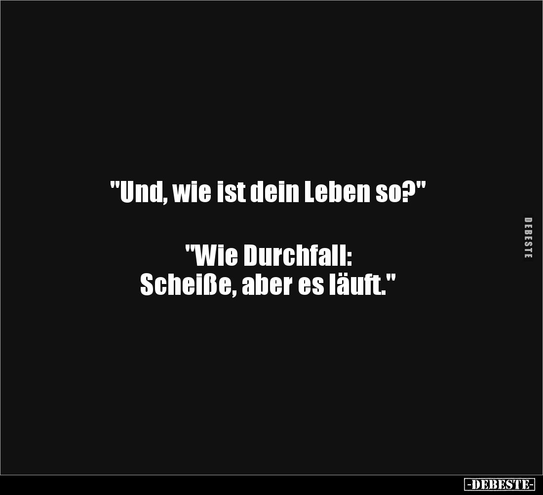 "Und, wie ist dein Leben so?"




"Wie Durchfall:
Scheiße, aber es läuft."