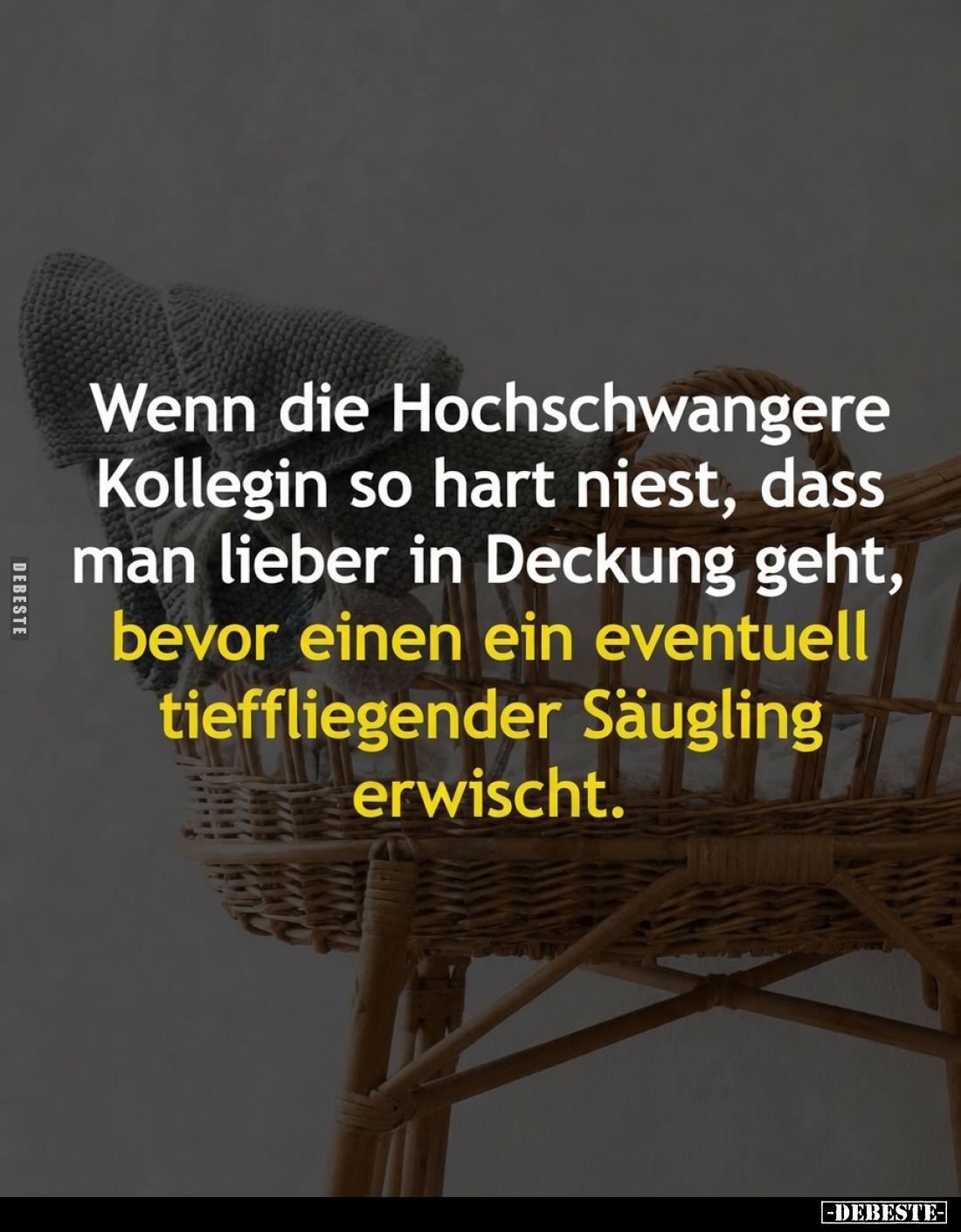 Wenn die Hochschwangere Kollegin so hart niest, dass man lieber in Deckung geht, bevor einen ein eventuell tieffliegender Säu...